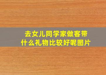 去女儿同学家做客带什么礼物比较好呢图片