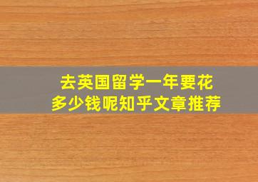 去英国留学一年要花多少钱呢知乎文章推荐