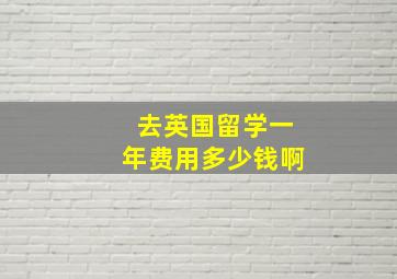 去英国留学一年费用多少钱啊