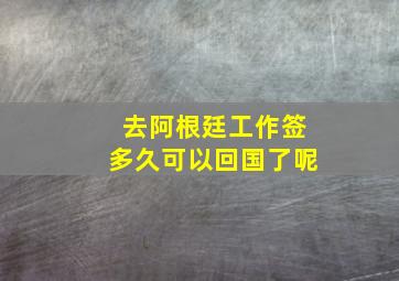 去阿根廷工作签多久可以回国了呢