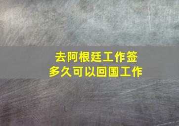 去阿根廷工作签多久可以回国工作