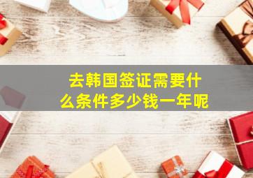 去韩国签证需要什么条件多少钱一年呢