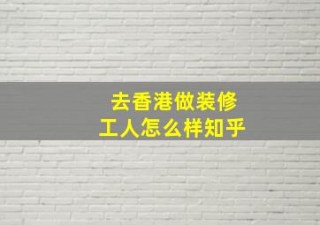 去香港做装修工人怎么样知乎