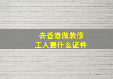 去香港做装修工人要什么证件