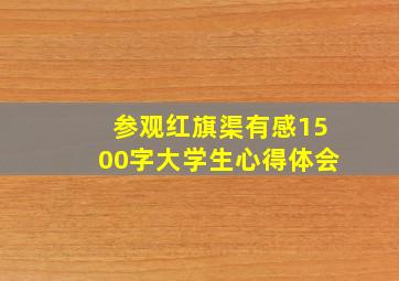 参观红旗渠有感1500字大学生心得体会