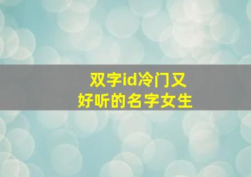 双字id冷门又好听的名字女生