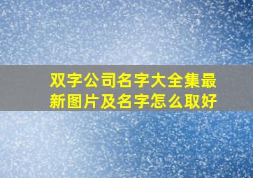 双字公司名字大全集最新图片及名字怎么取好