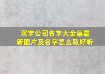 双字公司名字大全集最新图片及名字怎么取好听