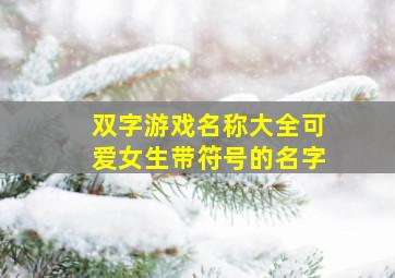 双字游戏名称大全可爱女生带符号的名字