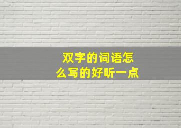 双字的词语怎么写的好听一点