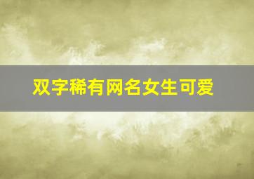 双字稀有网名女生可爱