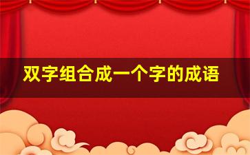 双字组合成一个字的成语