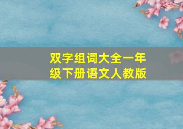 双字组词大全一年级下册语文人教版