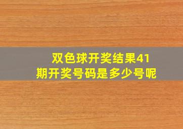 双色球开奖结果41期开奖号码是多少号呢