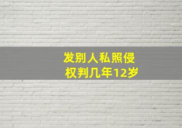 发别人私照侵权判几年12岁