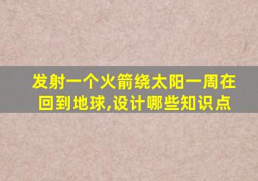 发射一个火箭绕太阳一周在回到地球,设计哪些知识点