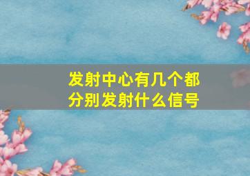 发射中心有几个都分别发射什么信号