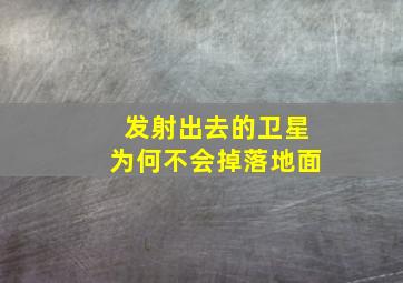 发射出去的卫星为何不会掉落地面