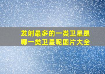 发射最多的一类卫星是哪一类卫星呢图片大全