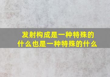 发射构成是一种特殊的什么也是一种特殊的什么