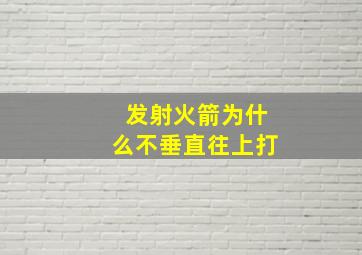 发射火箭为什么不垂直往上打