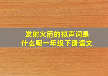 发射火箭的拟声词是什么呢一年级下册语文