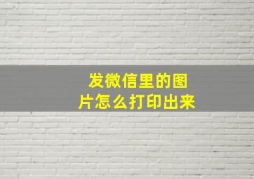 发微信里的图片怎么打印出来