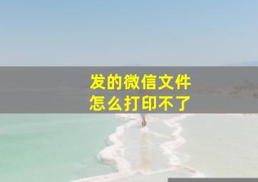 发的微信文件怎么打印不了