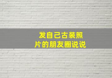 发自己古装照片的朋友圈说说