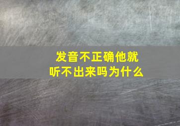 发音不正确他就听不出来吗为什么