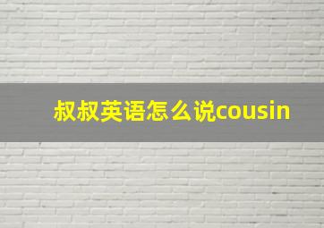 叔叔英语怎么说cousin