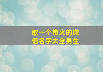 取一个带火的微信名字大全男生