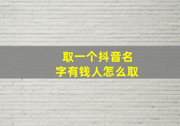 取一个抖音名字有钱人怎么取