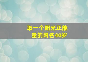 取一个阳光正能量的网名40岁