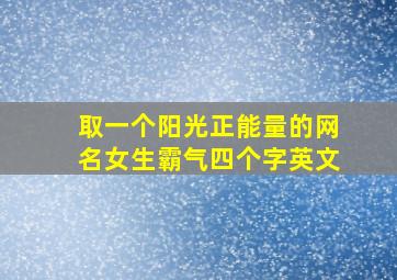 取一个阳光正能量的网名女生霸气四个字英文