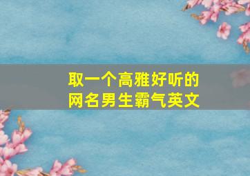 取一个高雅好听的网名男生霸气英文