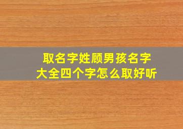 取名字姓顾男孩名字大全四个字怎么取好听