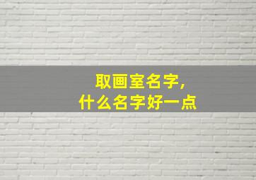 取画室名字,什么名字好一点