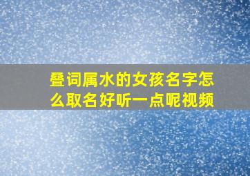 叠词属水的女孩名字怎么取名好听一点呢视频