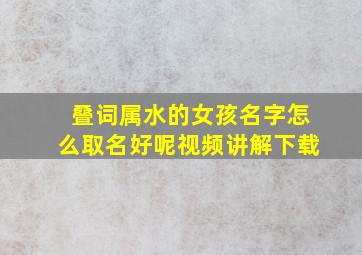 叠词属水的女孩名字怎么取名好呢视频讲解下载