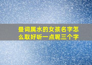 叠词属水的女孩名字怎么取好听一点呢三个字