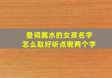 叠词属水的女孩名字怎么取好听点呢两个字