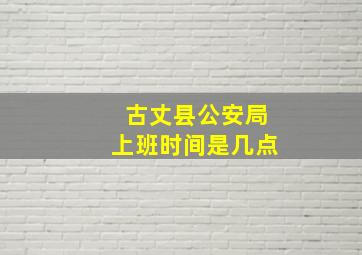 古丈县公安局上班时间是几点