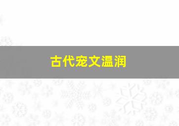 古代宠文温润