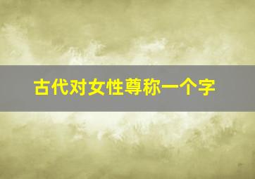 古代对女性尊称一个字