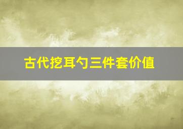 古代挖耳勺三件套价值