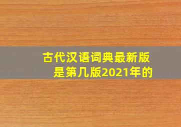 古代汉语词典最新版是第几版2021年的