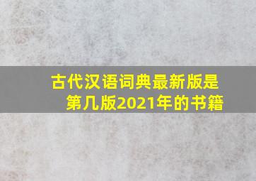 古代汉语词典最新版是第几版2021年的书籍