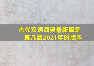 古代汉语词典最新版是第几版2021年的版本