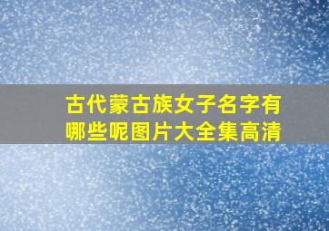 古代蒙古族女子名字有哪些呢图片大全集高清